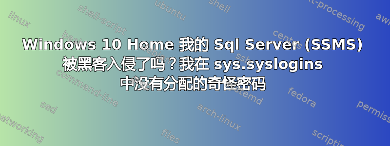 Windows 10 Home 我的 Sql Server (SSMS) 被黑客入侵了吗？我在 sys.syslogins 中没有分配的奇怪密码