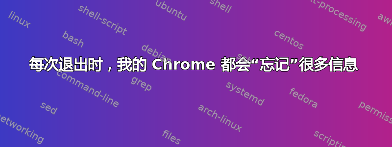 每次退出时，我的 Chrome 都会“忘记”很多信息