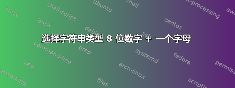 选择字符串类型 8 位数字 + 一个字母