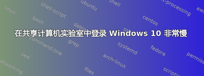 在共享计算机实验室中登录 Windows 10 非常慢