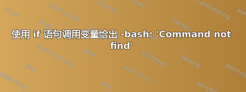 使用 if 语句调用变量给出 -bash: 'Command not find'