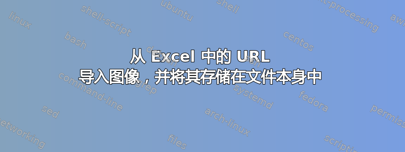 从 Excel 中的 URL 导入图像，并将其存储在文件本身中