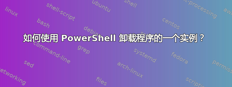 如何使用 PowerShell 卸载程序的一个实例？