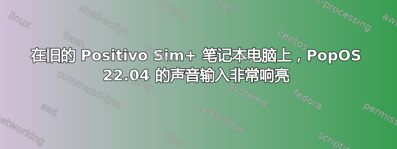 在旧的 Positivo Sim+ 笔记本电脑上，PopOS 22.04 的声音输入非常响亮