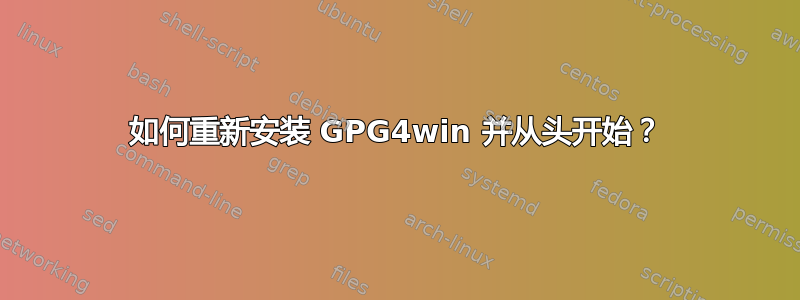 如何重新安装 GPG4win 并从头开始？