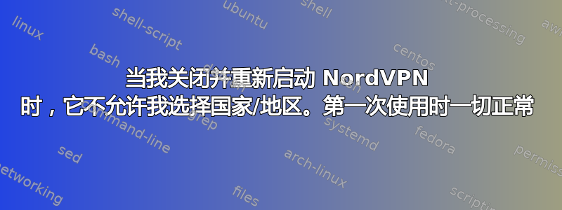 当我关闭并重新启动 NordVPN 时，它不允许我选择国家/地区。第一次使用时一切正常