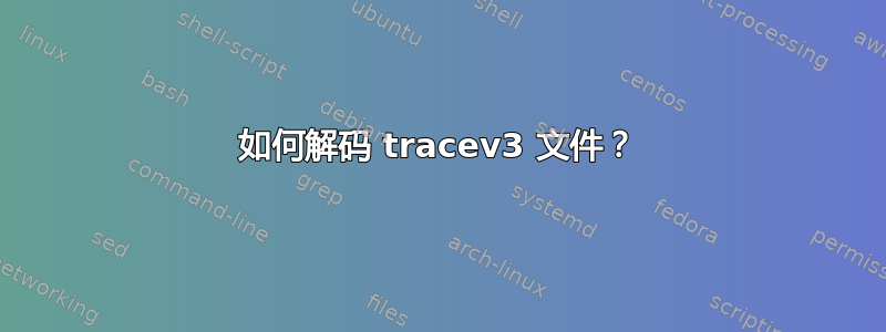 如何解码 tracev3 文件？