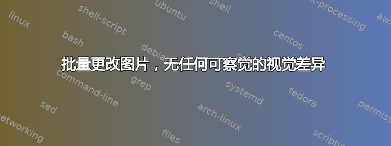 批量更改图片，无任何可察觉的视觉差异