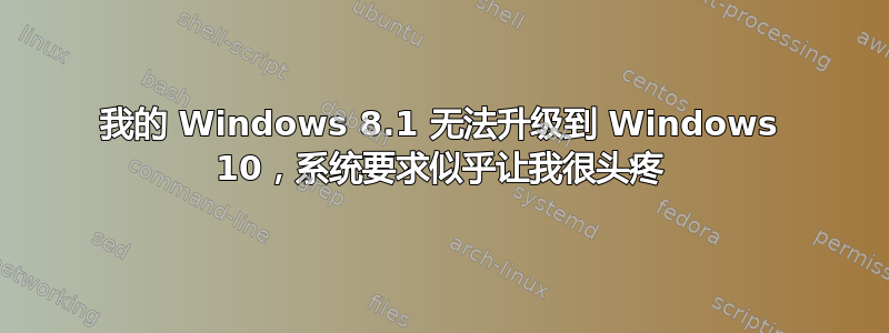 我的 Windows 8.1 无法升级到 Windows 10，系统要求似乎让我很头疼