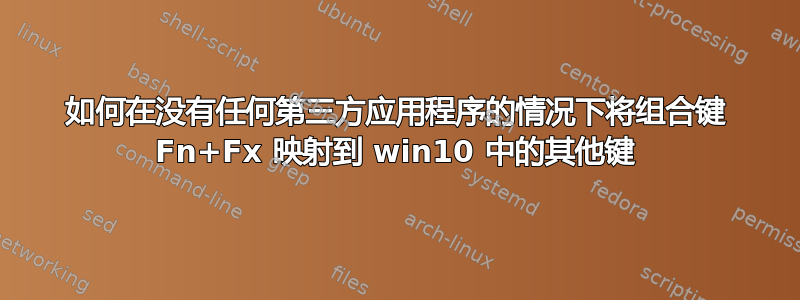 如何在没有任何第三方应用程序的情况下将组合键 Fn+Fx 映射到 win10 中的其他键