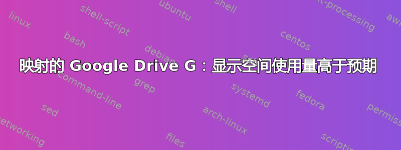 映射的 Google Drive G：显示空间使用量高于预期