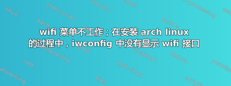 wifi 菜单不工作；在安装 arch linux 的过程中，iwconfig 中没有显示 wifi 接口