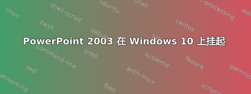 PowerPoint 2003 在 Windows 10 上挂起