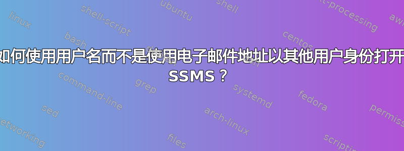 如何使用用户名而不是使用电子邮件地址以其他用户身份打开 SSMS？