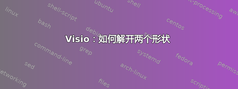 Visio：如何解开两个形状