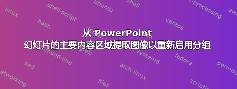 从 PowerPoint 幻灯片的主要内容区域提取图像以重新启用分组