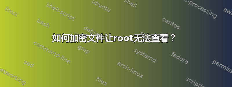 如何加密文件让root无法查看？