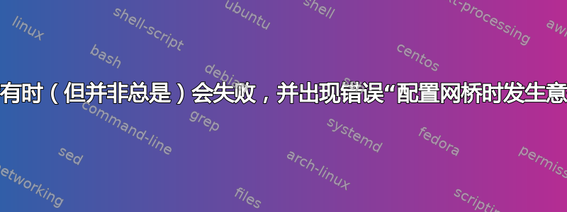 创建网桥有时（但并非总是）会失败，并出现错误“配置网桥时发生意外错误”