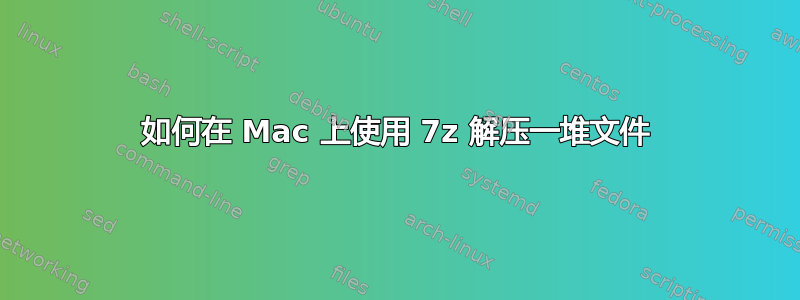 如何在 Mac 上使用 7z 解压一堆文件