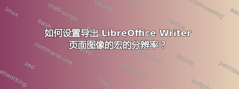 如何设置导出 LibreOffice Writer 页面图像的宏的分辨率？