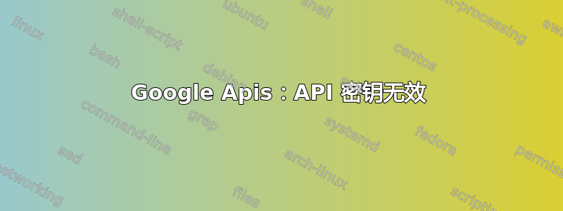 Google Apis：API 密钥无效