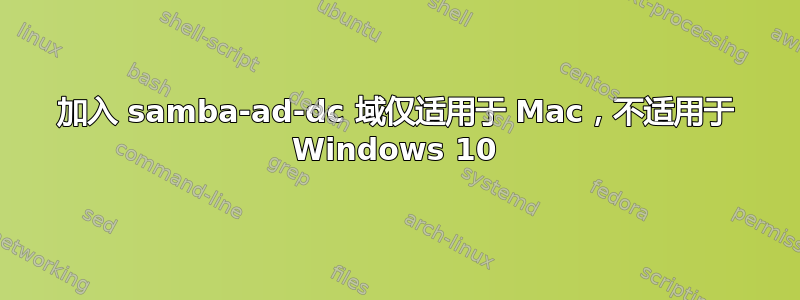 加入 samba-ad-dc 域仅适用于 Mac，不适用于 Windows 10