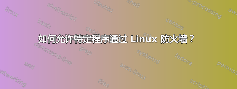 如何允许特定程序通过 Linux 防火墙？