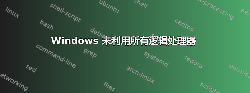 Windows 未利用所有逻辑处理器