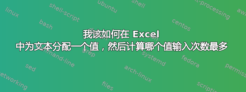 我该如何在 Excel 中为文本分配一个值，然后计算哪个值输入次数最多