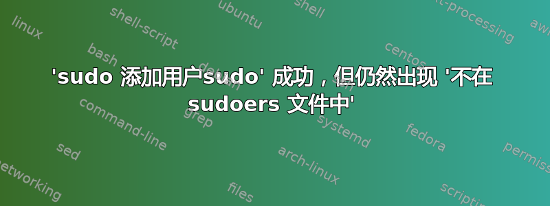 'sudo 添加用户sudo' 成功，但仍然出现 '不在 sudoers 文件中'