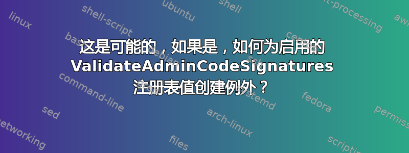 这是可能的，如果是，如何为启用的 ValidateAdminCodeSignatures 注册表值创建例外？