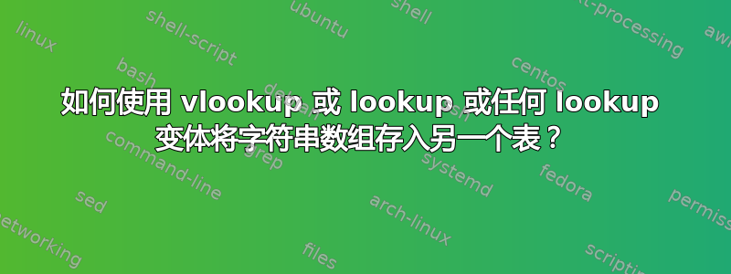 如何使用 vlookup 或 lookup 或任何 lookup 变体将字符串数组存入另一个表？