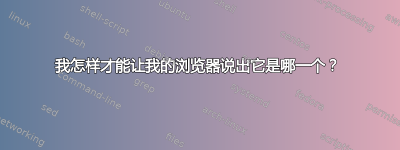 我怎样才能让我的浏览器说出它是哪一个？