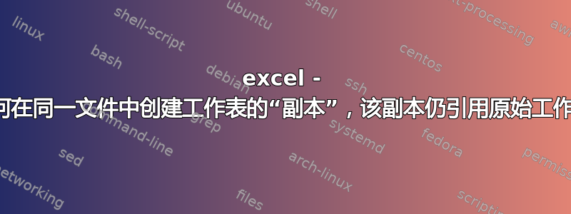 excel - 如何在同一文件中创建工作表的“副本”，该副本仍引用原始工作表