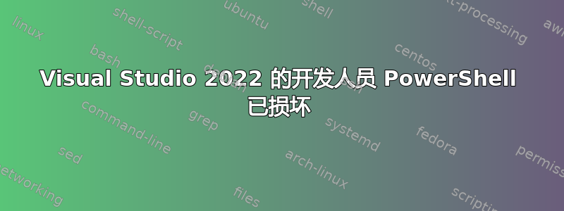 Visual Studio 2022 的开发人员 PowerShell 已损坏