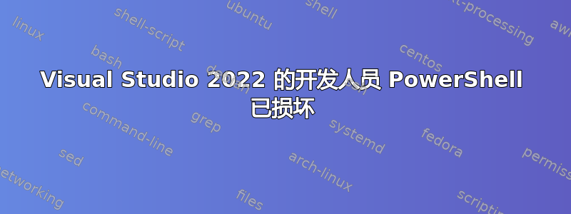 Visual Studio 2022 的开发人员 PowerShell 已损坏