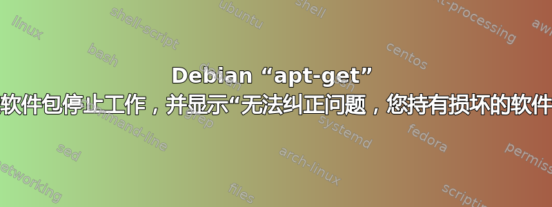 Debian “apt-get” 固定软件包停止工作，并显示“无法纠正问题，您持有损坏的软件包”