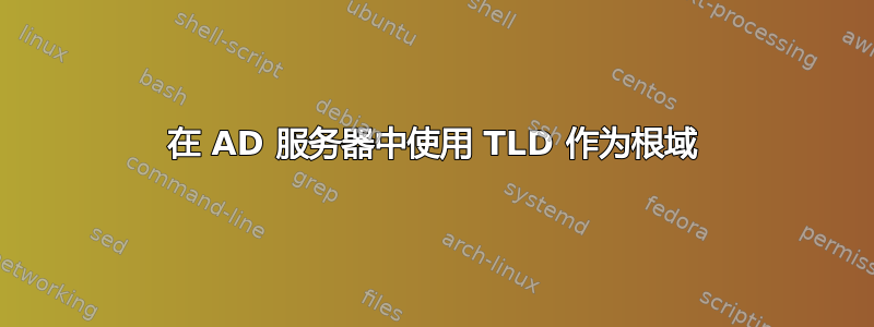 在 AD 服务器中使用 TLD 作为根域