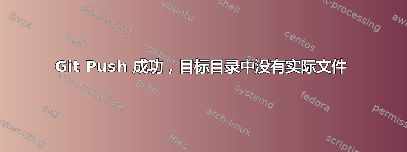 Git Push 成功，目标目录中没有实际文件