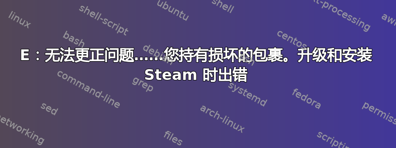 E：无法更正问题……您持有损坏的包裹。升级和安装 Steam 时出错