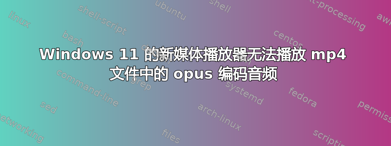 Windows 11 的新媒体播放器无法播放 mp4 文件中的 opus 编码音频