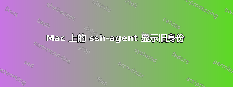 Mac 上的 ssh-agent 显示旧身份