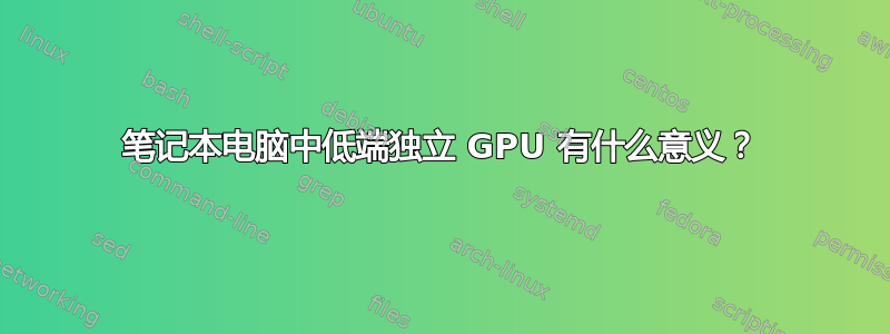 笔记本电脑中低端独立 GPU 有什么意义？