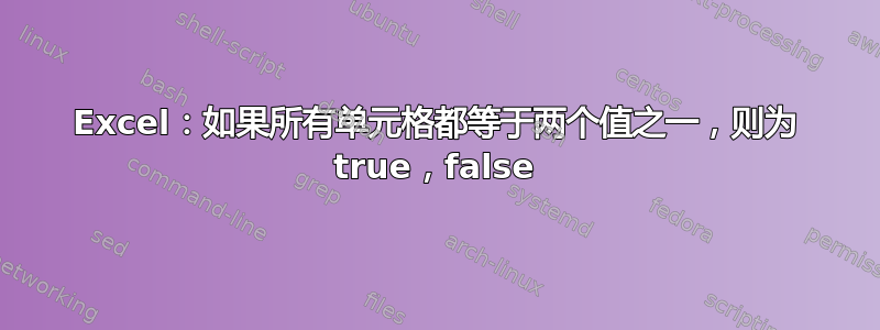 Excel：如果所有单元格都等于两个值之一，则为 true，false