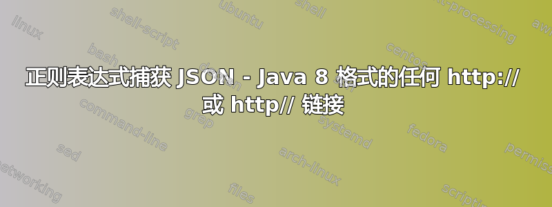 正则表达式捕获 JSON - Java 8 格式的任何 http:// 或 http// 链接