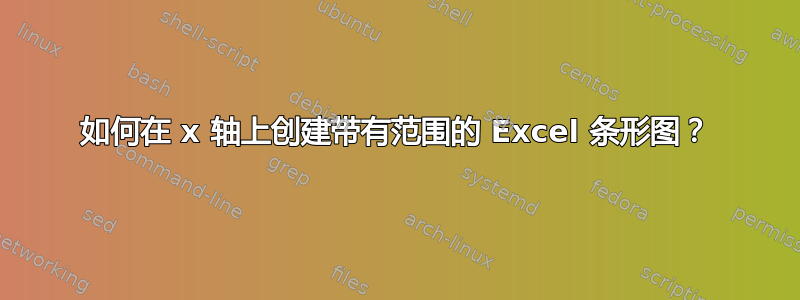 如何在 x 轴上创建带有范围的 Excel 条形图？