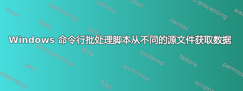 Windows 命令行批处理脚本从不同的源文件获取数据