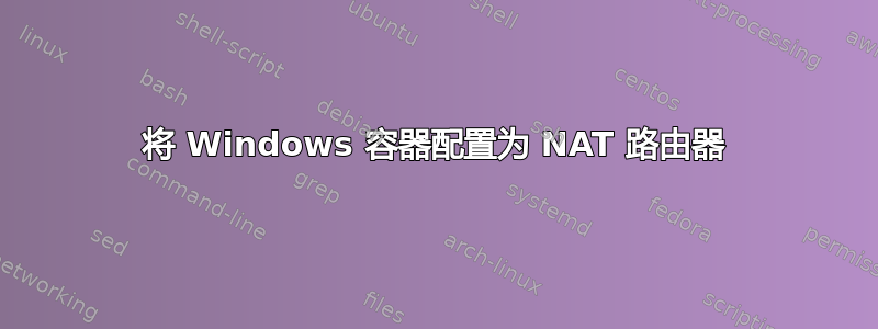 将 Windows 容器配置为 NAT 路由器