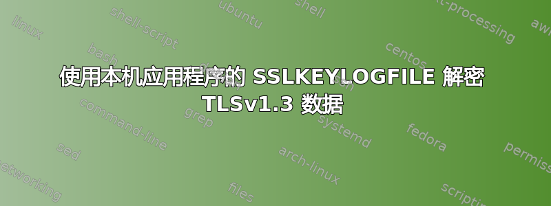 使用本机应用程序的 SSLKEYLOGFILE 解密 TLSv1.3 数据