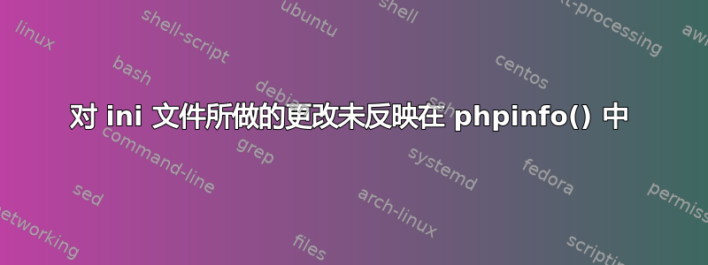 对 ini 文件所做的更改未反映在 phpinfo() 中